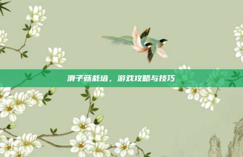 滑子菇栽培,游戏攻略与技巧