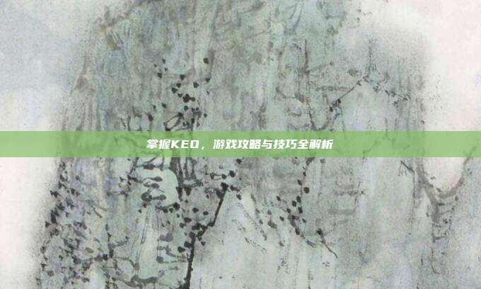 掌握KEO,游戏攻略与技巧全解析
