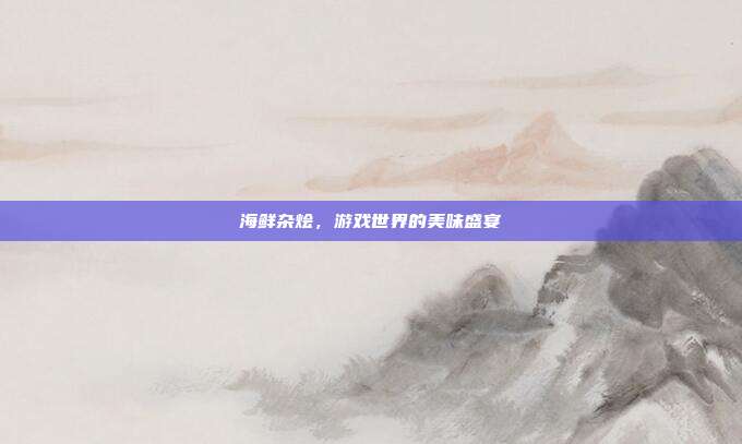 海鲜杂烩,游戏世界的美味盛宴