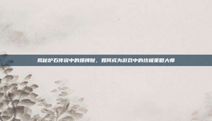 揭秘炉石传说中的爆牌贼,如何成为游戏中的终极策略大师
