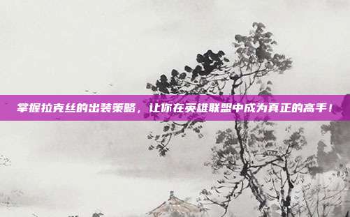 掌握拉克丝的出装策略，让你在英雄联盟中成为真正的高手！