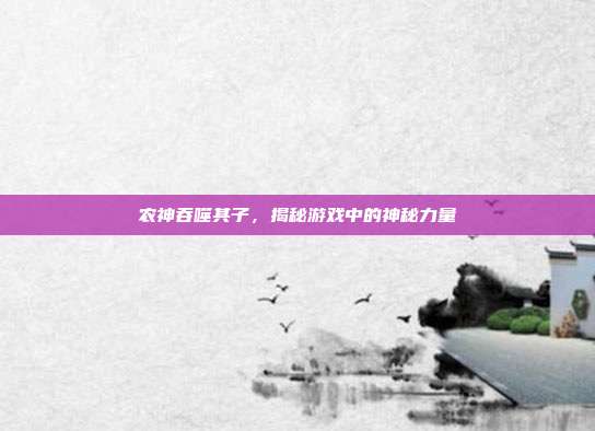 农神吞噬其子，揭秘游戏中的神秘力量