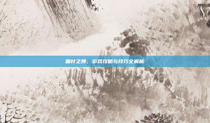 霜叶之舞,游戏攻略与技巧全解析