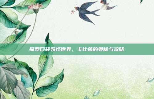 探索口袋妖怪世界，卡比兽的奥秘与攻略