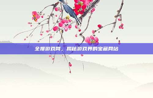 全搜游戏网，揭秘游戏界的宝藏网站