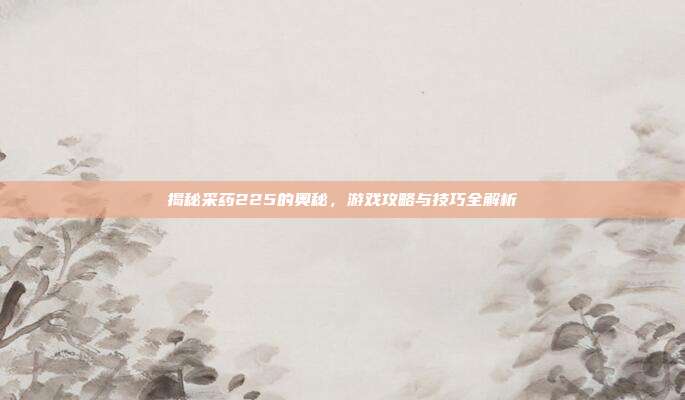 揭秘采药225的奥秘,游戏攻略与技巧全解析