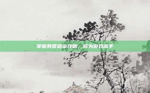 掌握异常感染攻略，成为游戏高手