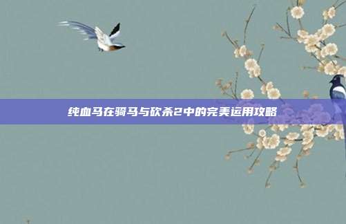 纯血马在骑马与砍杀2中的完美运用攻略