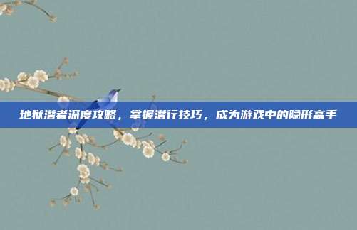 地狱潜者深度攻略，掌握潜行技巧，成为游戏中的隐形高手