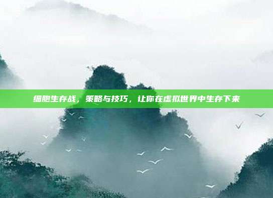 细胞生存战,策略与技巧,让你在虚拟世界中生存下来