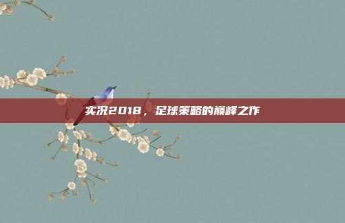 实况2018,足球策略的巅峰之作