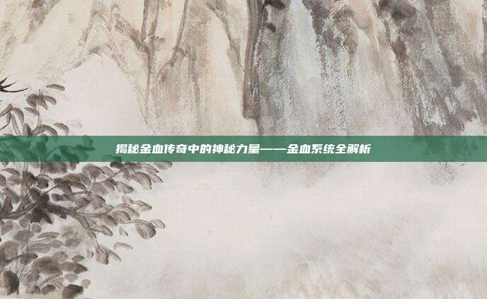 揭秘金血传奇中的神秘力量——金血系统全解析