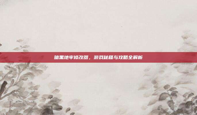 暗黑地牢修改器,游戏秘籍与攻略全解析