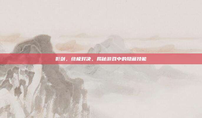 影剑,终极对决,揭秘游戏中的隐藏技能