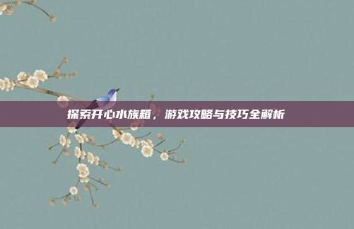 探索开心水族箱,游戏攻略与技巧全解析