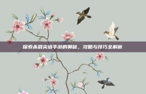 探索杀戮尖塔手游的奥秘，攻略与技巧全解析