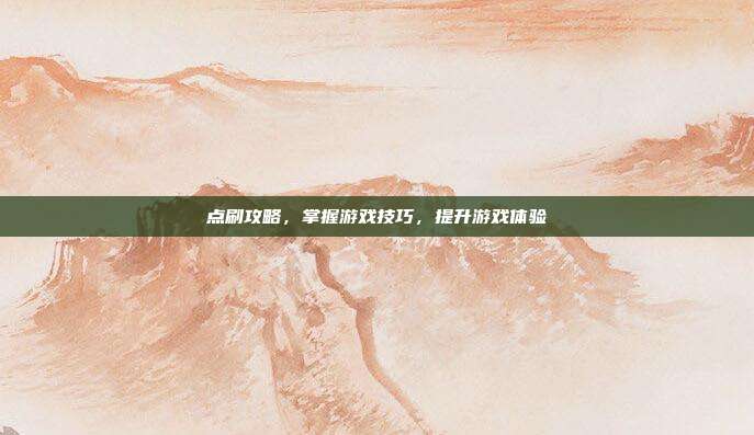 点刷攻略,掌握游戏技巧,提升游戏体验