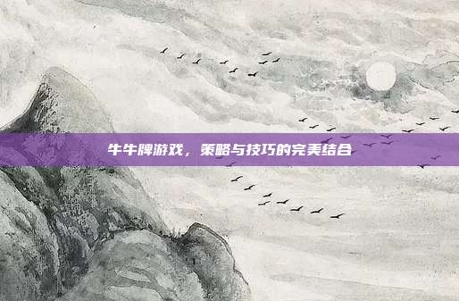 牛牛牌游戏，策略与技巧的完美结合