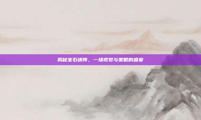 揭秘宝石迷阵,一场视觉与策略的盛宴