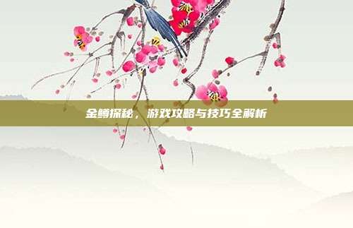 金鳟探秘,游戏攻略与技巧全解析