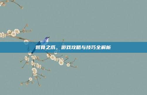 骸骨之爪,游戏攻略与技巧全解析