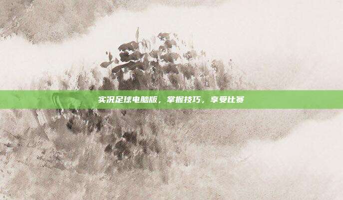 实况足球电脑版,掌握技巧,享受比赛