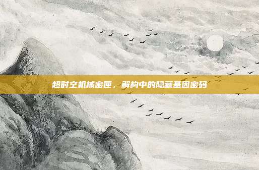 超时空机械密匣，解构中的隐藏基因密码