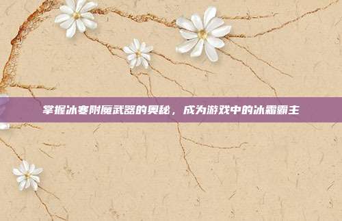 掌握冰寒附魔武器的奥秘,成为游戏中的冰霜霸主
