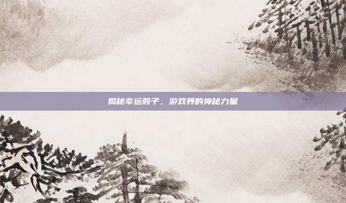揭秘幸运骰子,游戏界的神秘力量