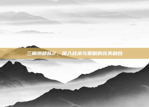 三角洲部队2,深入战术与策略的完美融合