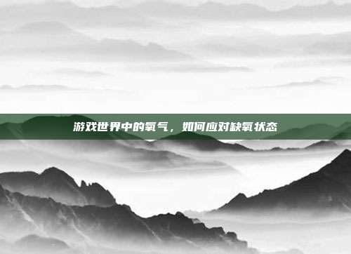 游戏世界中的氧气,如何应对缺氧状态
