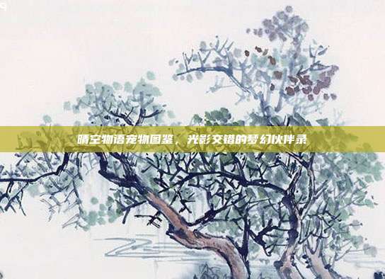 晴空物语宠物图鉴，光影交错的梦幻伙伴录