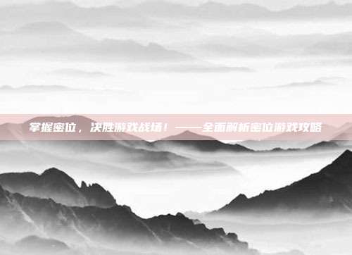 掌握密位,决胜游戏战场!——全面解析密位游戏攻略