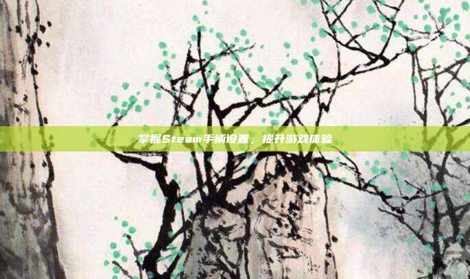 掌握Steam手柄设置,提升游戏体验