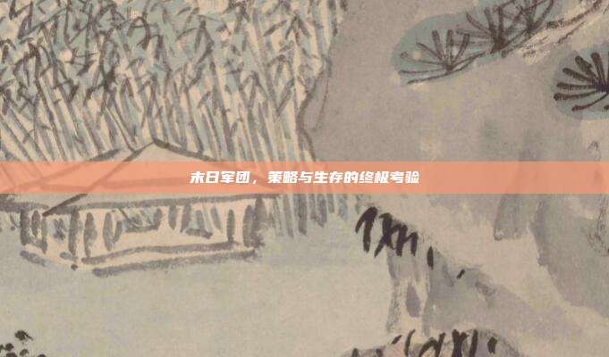 末日军团,策略与生存的终极考验