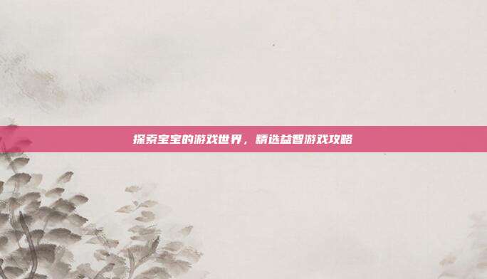 探索宝宝的游戏世界,精选益智游戏攻略