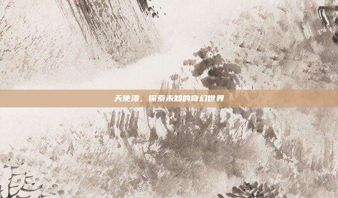 天使湾,探索未知的奇幻世界