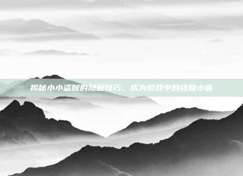 揭秘小小盗贼的隐藏技巧,成为游戏中的终极小偷