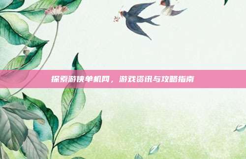 探索游侠单机网,游戏资讯与攻略指南