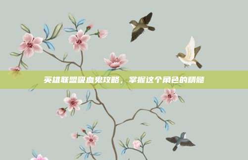 英雄联盟吸血鬼攻略,掌握这个角色的精髓