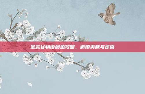 星露谷物语鳗鱼攻略,解锁美味与惊喜