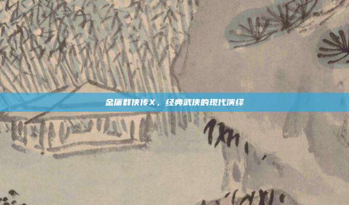 金庸群侠传X,经典武侠的现代演绎