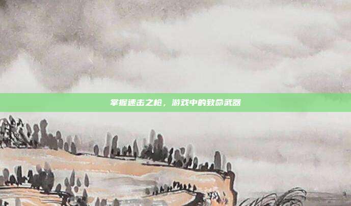 掌握速击之枪,游戏中的致命武器