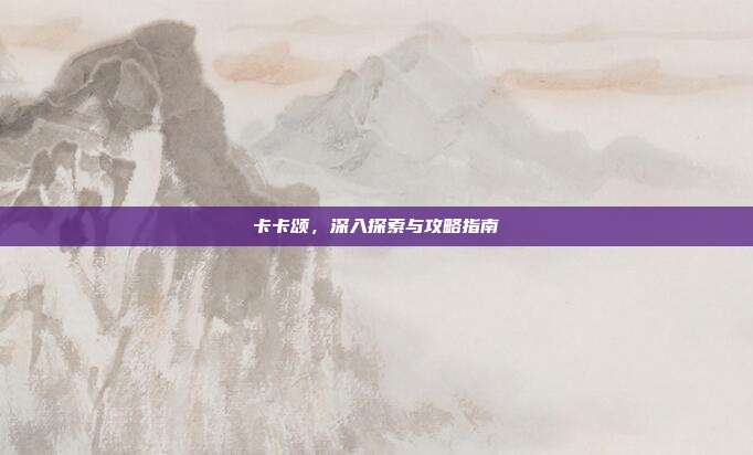 卡卡颂,深入探索与攻略指南