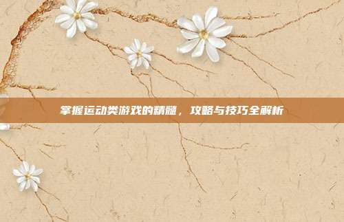 掌握运动类游戏的精髓,攻略与技巧全解析