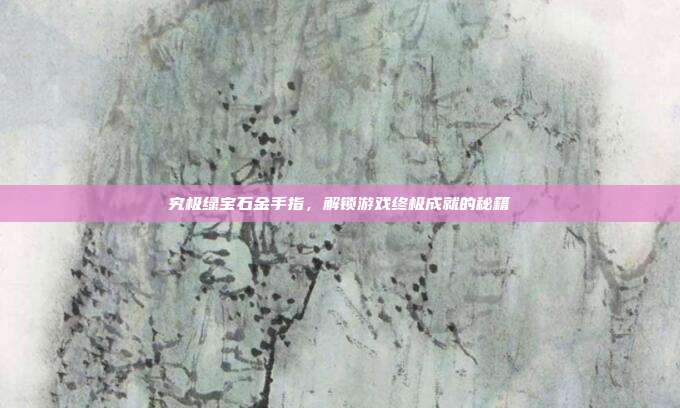 究极绿宝石金手指,解锁游戏终极成就的秘籍