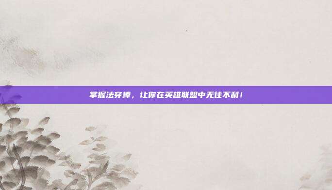 掌握法穿棒,让你在英雄联盟中无往不利!