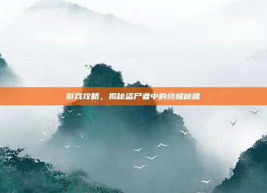 游戏攻略,揭秘盗尸者中的终极秘籍