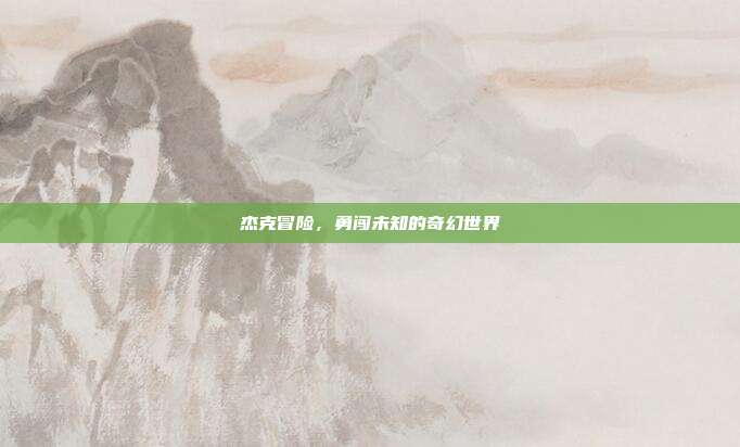 杰克冒险，勇闯未知的奇幻世界