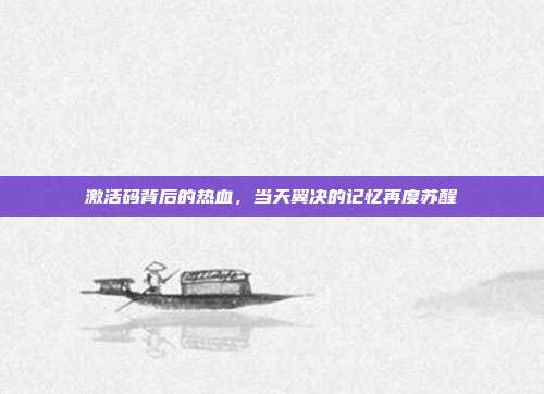 激活码背后的热血，当天翼决的记忆再度苏醒